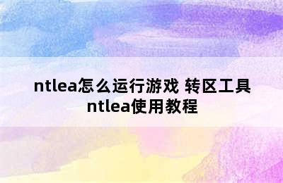 ntlea怎么运行游戏 转区工具ntlea使用教程